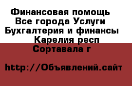 Финансовая помощь - Все города Услуги » Бухгалтерия и финансы   . Карелия респ.,Сортавала г.